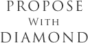 PROPOSE WITH DIAMOND